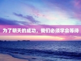 为了明天的成功，我们必须学会等待