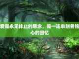 爱是永无休止的思念，是一连串刻骨铭心的回忆