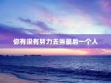 你有没有努力去当最后一个人