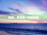 杨绛：吾先生—旧事抬零