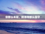 你那么年轻，别活得那么保守
