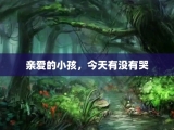 亲爱的小孩，今天有没有哭