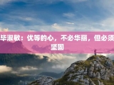 毕淑敏：优等的心，不必华丽，但必须坚固