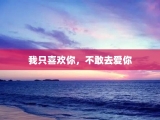 我只喜欢你，不敢去爱你