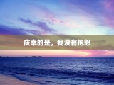 庆幸的是，我没有抱怨