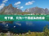 弯下腰，只为一个昂起头的机会