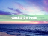 做那条逆流而上的鱼