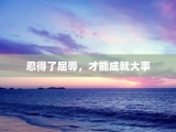忍得了屈辱，才能成就大事