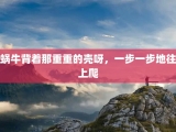 蜗牛背着那重重的壳呀，一步一步地往上爬