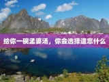 给你一碗孟婆汤，你会选择遗忘什么