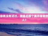 你有没有试过，做最后那个离开宿舍的人？