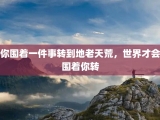 你围着一件事转到地老天荒，世界才会围着你转