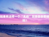如果有这样一个“无赖”女孩你会娶她吗？