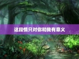 这段情只对你和我有意义