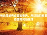 每朵花都有自己的春天，所以我们都要自信阳光地生活