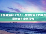 卡梅隆监制《六人：泰坦尼克上的中国幸存者》定档预告