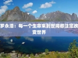 罗永浩：每一个生命来到世间都注定改变世界