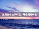 这是四个故事小段，够你受用一生