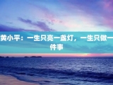 黄小平：一生只亮一盏灯，一生只做一件事