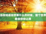当你知道你想要什么的时候，整个世界都会给你让路