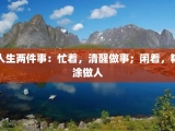 人生两件事：忙着，清醒做事；闲着，糊涂做人