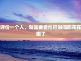 评价一个人，就是要看他把时间都花在哪了