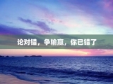 论对错，争输赢，你已错了