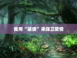 我用“装傻”来保卫爱情