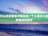 什么样的能量才能支撑一个人走过人生的低谷和迷茫