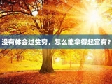 没有体会过贫穷，怎么能拿得起富有？