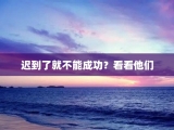 迟到了就不能成功？看看他们