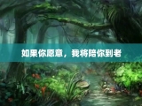如果你愿意，我将陪你到老
