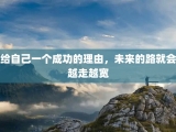 给自己一个成功的理由，未来的路就会越走越宽