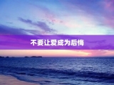 不要让爱成为后悔