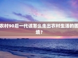 农村90后一代该怎么走出农村生活的困境？