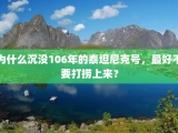 为什么沉没106年的泰坦尼克号，最好不要打捞上来？