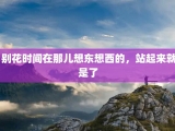  别花时间在那儿想东想西的，站起来就是了
