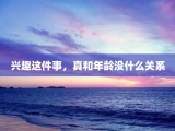 兴趣这件事，真和年龄没什么关系