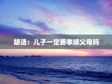 胡适：儿子一定要孝顺父母吗