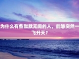 为什么有些默默无闻的人，能够突然一飞升天？