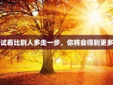 试着比别人多走一步，你将会得到更多