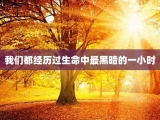 我们都经历过生命中最黑暗的一小时