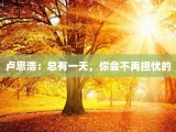 卢思浩：总有一天，你会不再担忧的