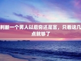 判断一个男人以后穷还是富，只看这几点就够了