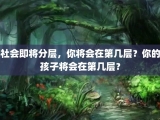 社会即将分层，你将会在第几层？你的孩子将会在第几层？