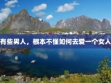 有些男人，根本不懂如何去爱一个女人