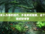 求人办事的技巧，不是卑躬屈膝，这个得好好学学