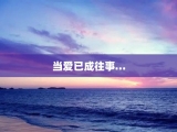 当爱已成往事…
