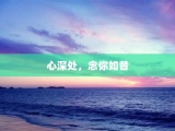 心深处，念你如昔
