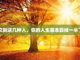 交到这几种人，你的人生基本毁掉一半了